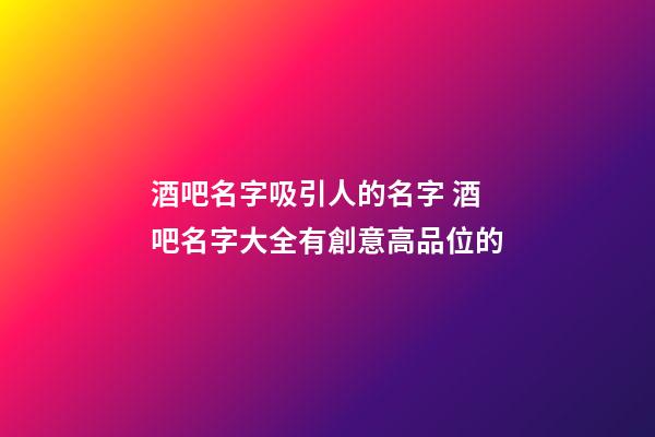 酒吧名字吸引人的名字 酒吧名字大全有創意高品位的